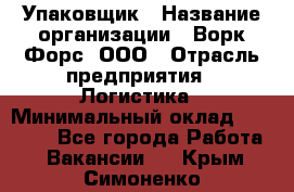 Упаковщик › Название организации ­ Ворк Форс, ООО › Отрасль предприятия ­ Логистика › Минимальный оклад ­ 30 000 - Все города Работа » Вакансии   . Крым,Симоненко